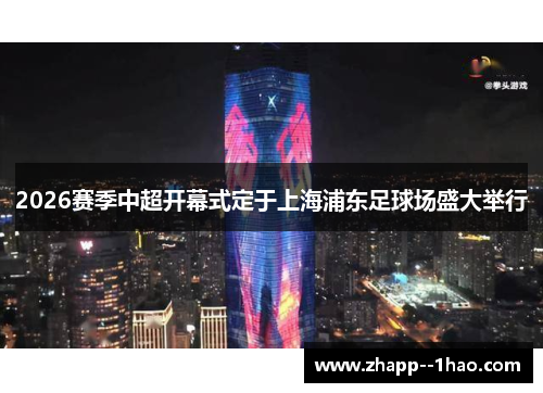 2026赛季中超开幕式定于上海浦东足球场盛大举行