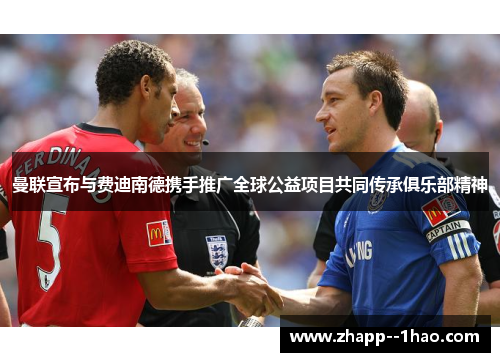 曼联宣布与费迪南德携手推广全球公益项目共同传承俱乐部精神 曼联宣布与费迪南德携手推广全球公益项目共同传承俱乐部精神